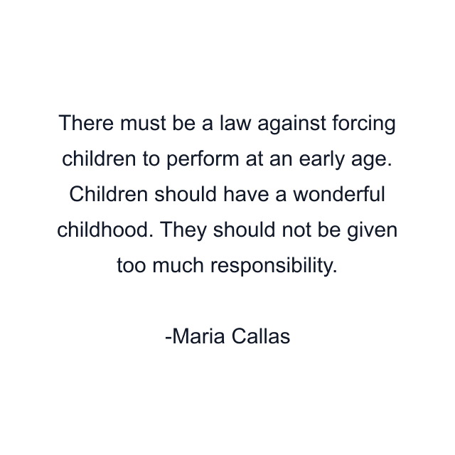 There must be a law against forcing children to perform at an early age. Children should have a wonderful childhood. They should not be given too much responsibility.