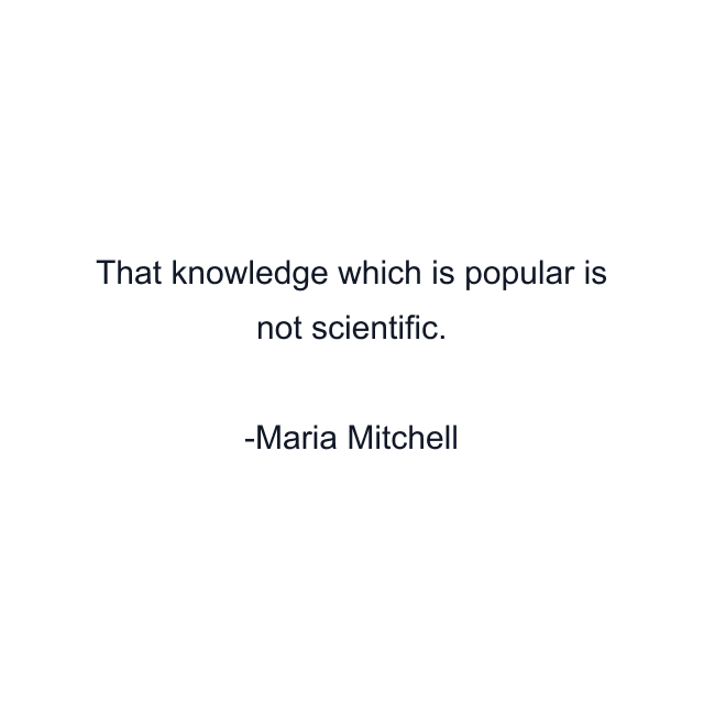 That knowledge which is popular is not scientific.