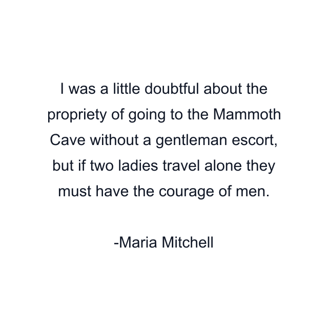 I was a little doubtful about the propriety of going to the Mammoth Cave without a gentleman escort, but if two ladies travel alone they must have the courage of men.