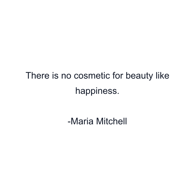 There is no cosmetic for beauty like happiness.