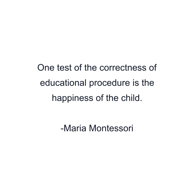 One test of the correctness of educational procedure is the happiness of the child.