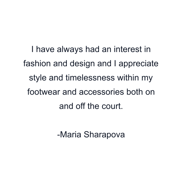 I have always had an interest in fashion and design and I appreciate style and timelessness within my footwear and accessories both on and off the court.