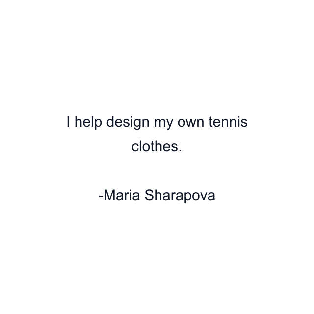 I help design my own tennis clothes.