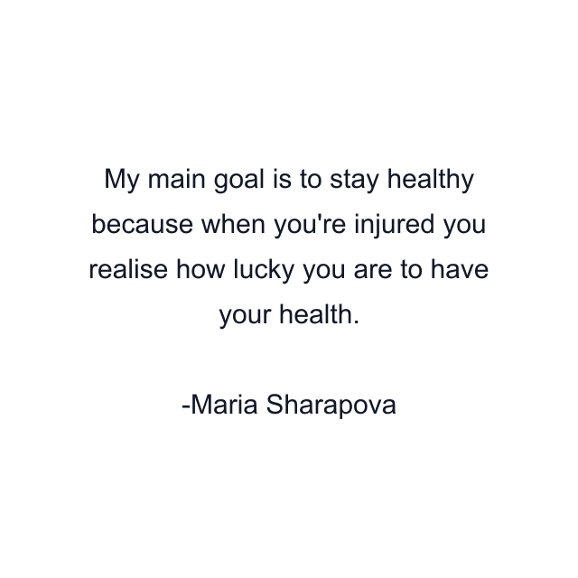 My main goal is to stay healthy because when you're injured you realise how lucky you are to have your health.