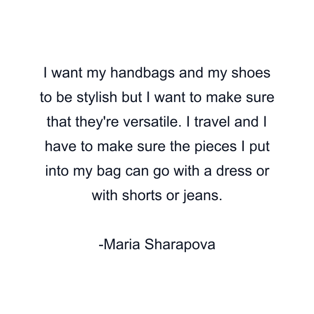 I want my handbags and my shoes to be stylish but I want to make sure that they're versatile. I travel and I have to make sure the pieces I put into my bag can go with a dress or with shorts or jeans.