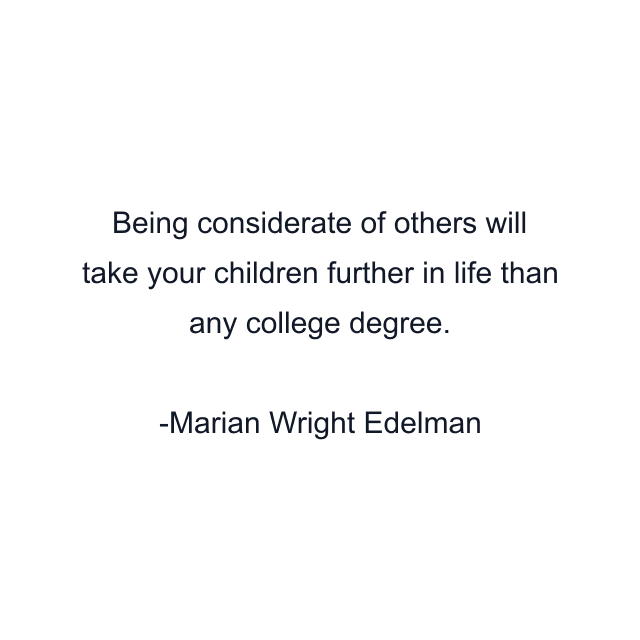 Being considerate of others will take your children further in life than any college degree.