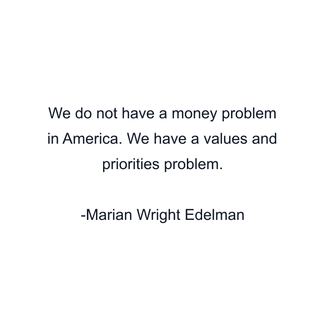 We do not have a money problem in America. We have a values and priorities problem.