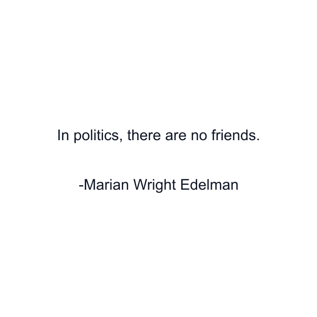 In politics, there are no friends.