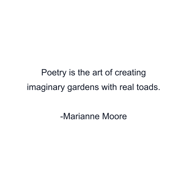 Poetry is the art of creating imaginary gardens with real toads.