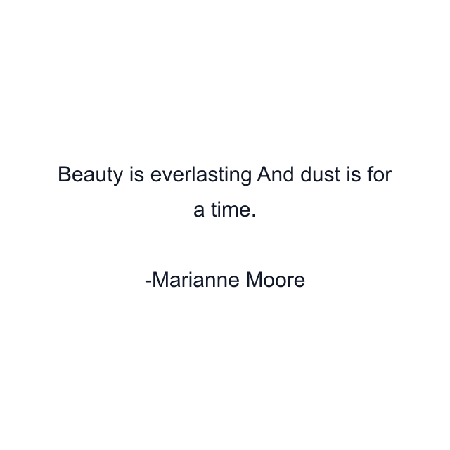 Beauty is everlasting And dust is for a time.