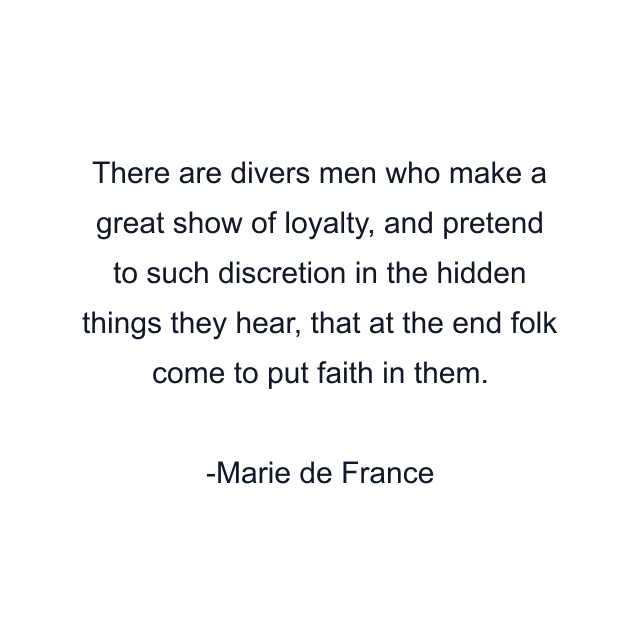 There are divers men who make a great show of loyalty, and pretend to such discretion in the hidden things they hear, that at the end folk come to put faith in them.