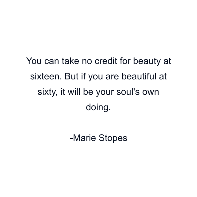 You can take no credit for beauty at sixteen. But if you are beautiful at sixty, it will be your soul's own doing.