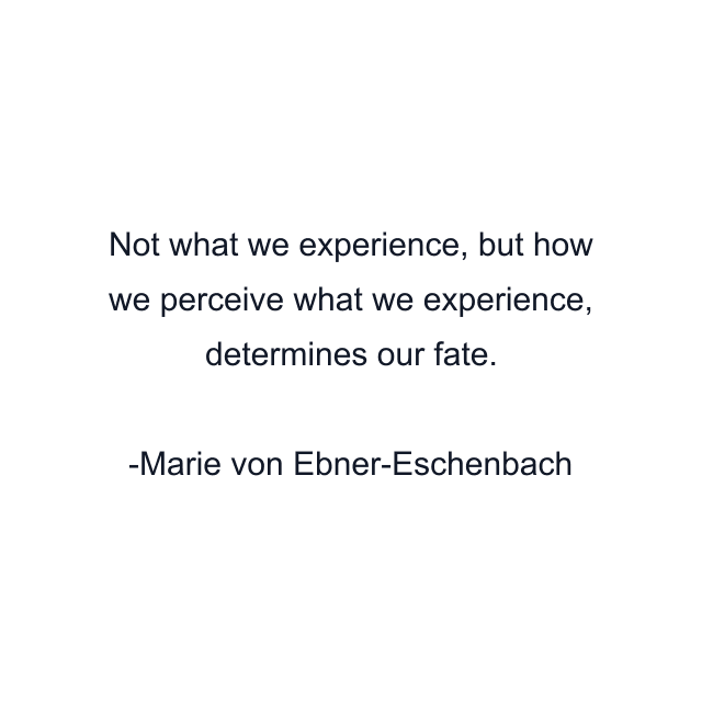 Not what we experience, but how we perceive what we experience, determines our fate.