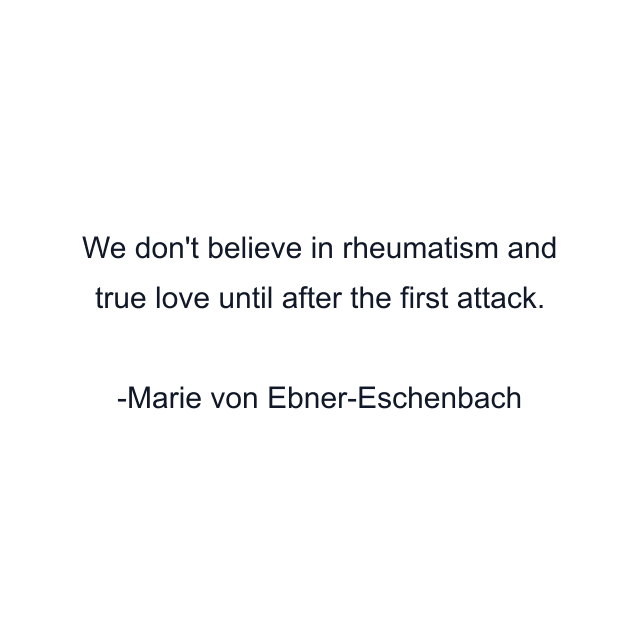 We don't believe in rheumatism and true love until after the first attack.