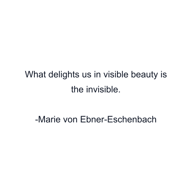 What delights us in visible beauty is the invisible.