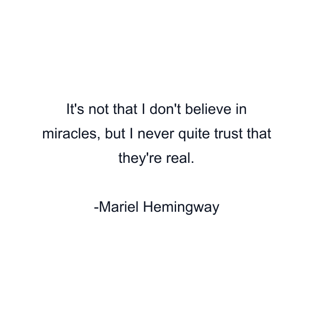 It's not that I don't believe in miracles, but I never quite trust that they're real.