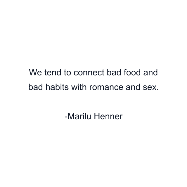 We tend to connect bad food and bad habits with romance and sex.