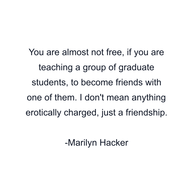 You are almost not free, if you are teaching a group of graduate students, to become friends with one of them. I don't mean anything erotically charged, just a friendship.