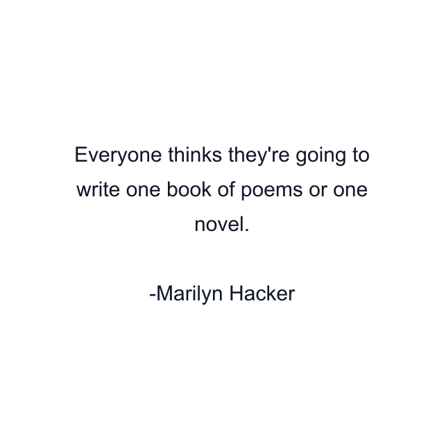 Everyone thinks they're going to write one book of poems or one novel.