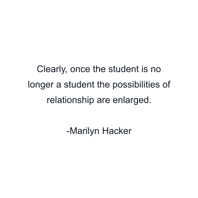 Clearly, once the student is no longer a student the possibilities of relationship are enlarged.