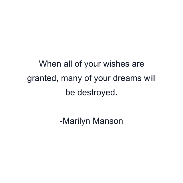 When all of your wishes are granted, many of your dreams will be destroyed.