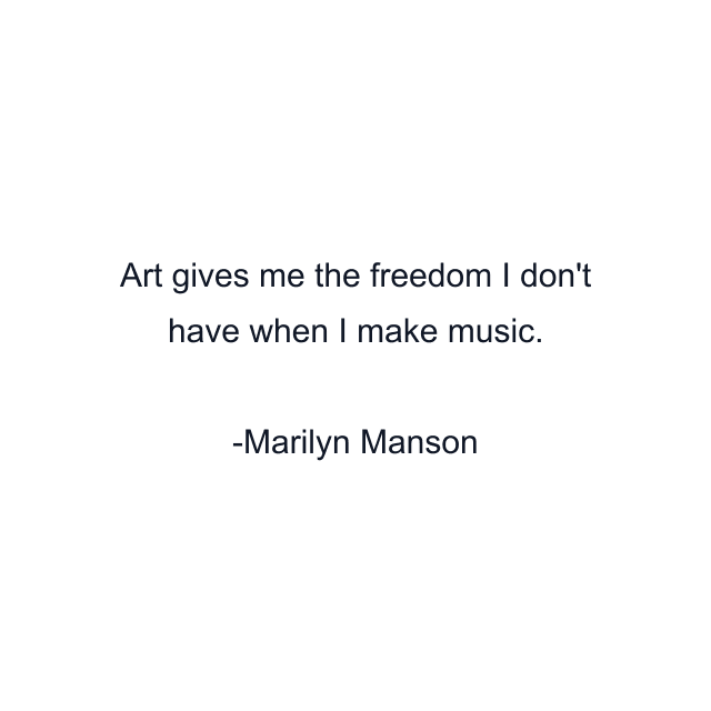 Art gives me the freedom I don't have when I make music.