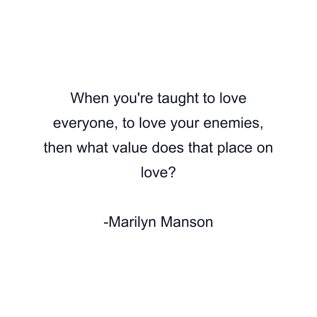 When you're taught to love everyone, to love your enemies, then what value does that place on love?