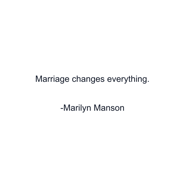 Marriage changes everything.