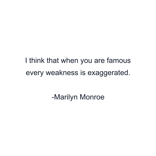 I think that when you are famous every weakness is exaggerated.