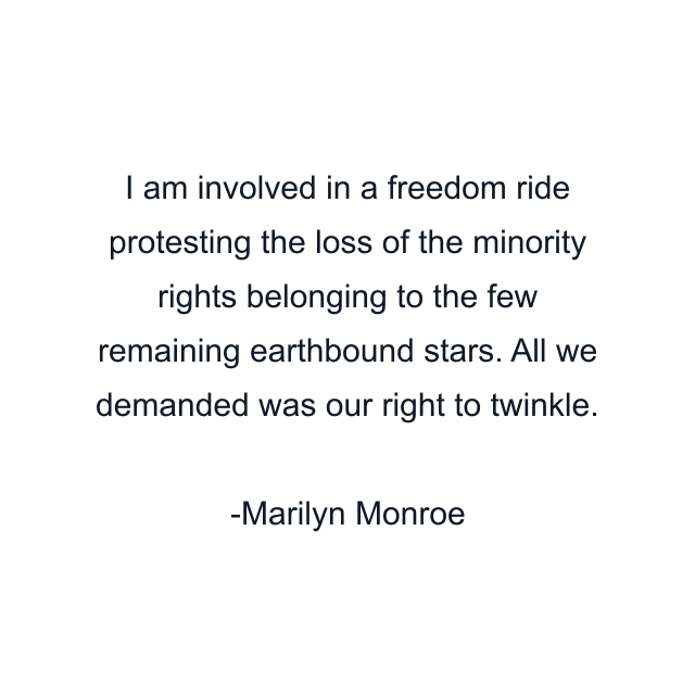 I am involved in a freedom ride protesting the loss of the minority rights belonging to the few remaining earthbound stars. All we demanded was our right to twinkle.