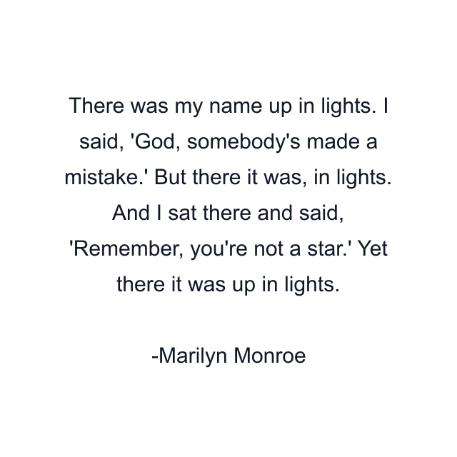 There was my name up in lights. I said, 'God, somebody's made a mistake.' But there it was, in lights. And I sat there and said, 'Remember, you're not a star.' Yet there it was up in lights.