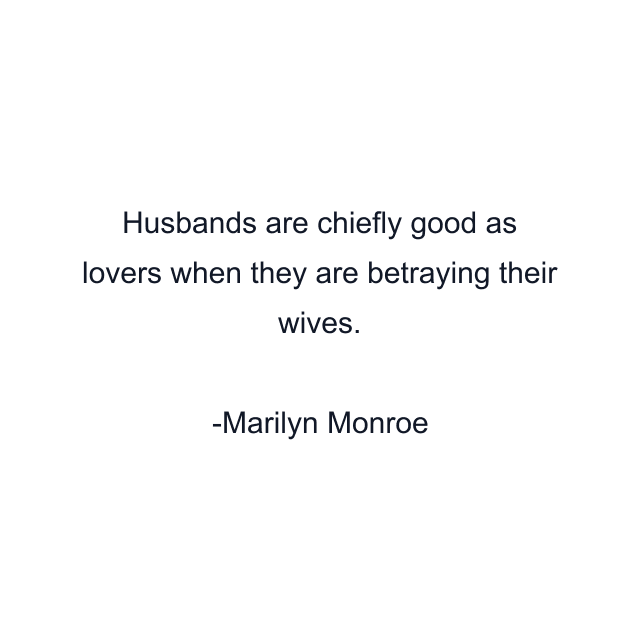 Husbands are chiefly good as lovers when they are betraying their wives.