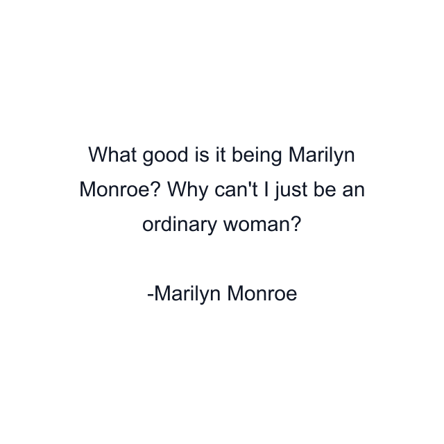 What good is it being Marilyn Monroe? Why can't I just be an ordinary woman?