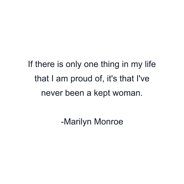 If there is only one thing in my life that I am proud of, it's that I've never been a kept woman.