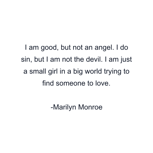 I am good, but not an angel. I do sin, but I am not the devil. I am just a small girl in a big world trying to find someone to love.