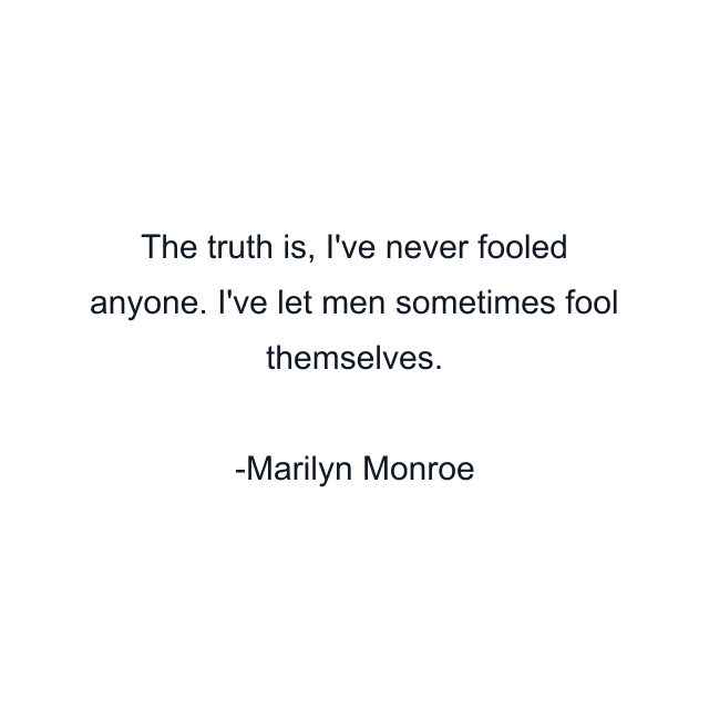 The truth is, I've never fooled anyone. I've let men sometimes fool themselves.