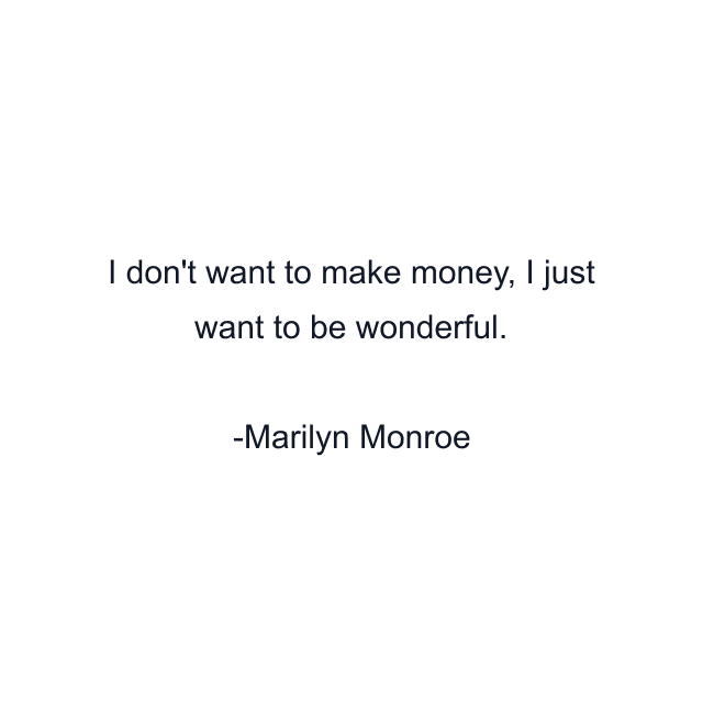 I don't want to make money, I just want to be wonderful.