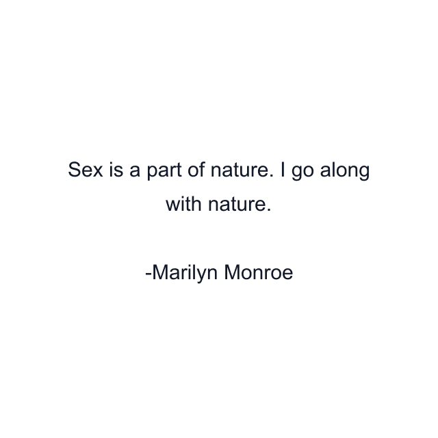 Sex is a part of nature. I go along with nature.