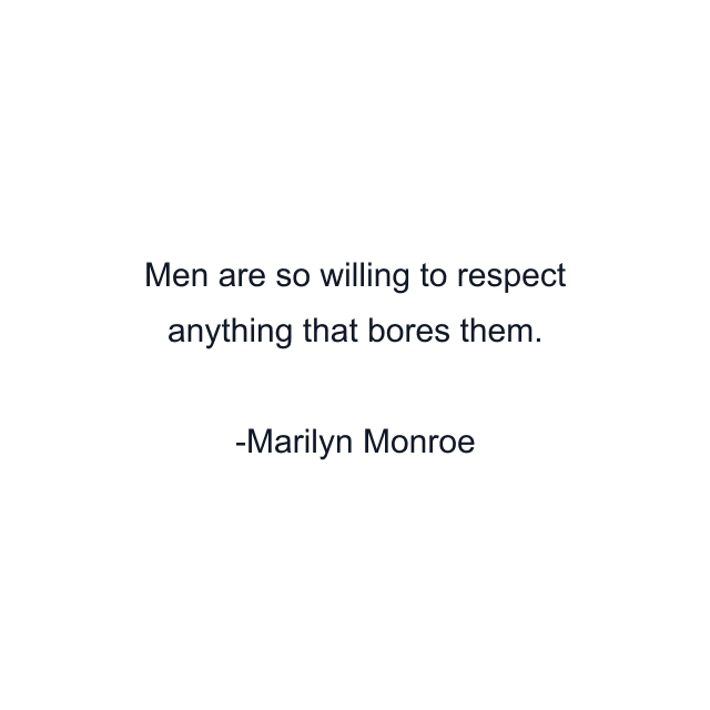 Men are so willing to respect anything that bores them.