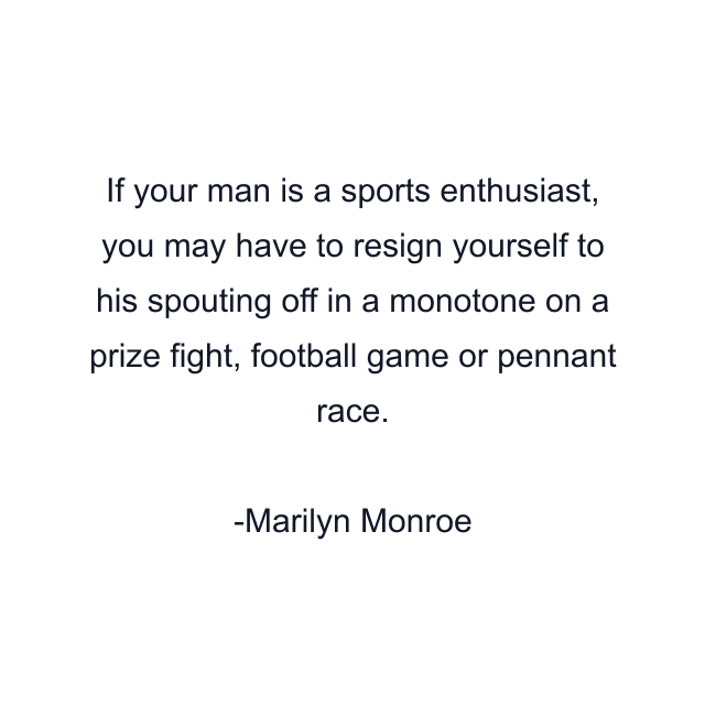 If your man is a sports enthusiast, you may have to resign yourself to his spouting off in a monotone on a prize fight, football game or pennant race.