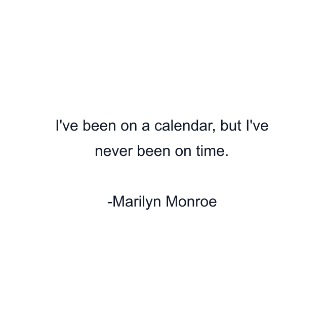 I've been on a calendar, but I've never been on time.