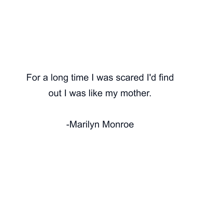 For a long time I was scared I'd find out I was like my mother.