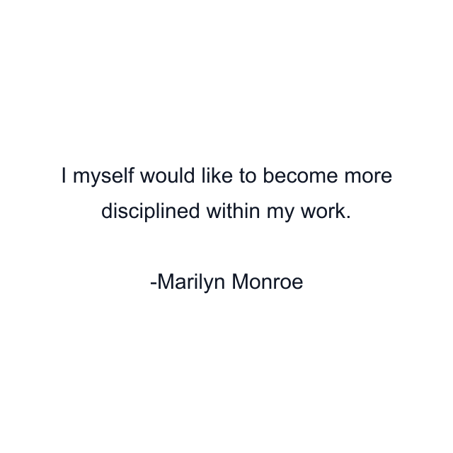 I myself would like to become more disciplined within my work.