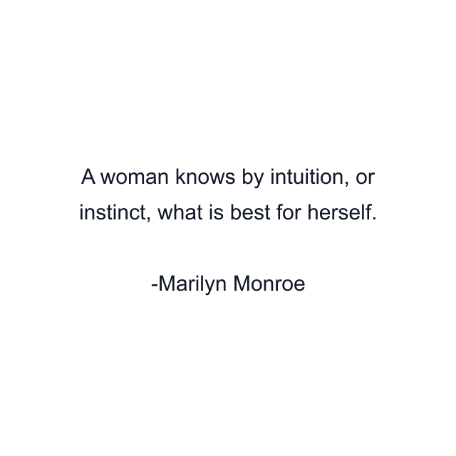 A woman knows by intuition, or instinct, what is best for herself.