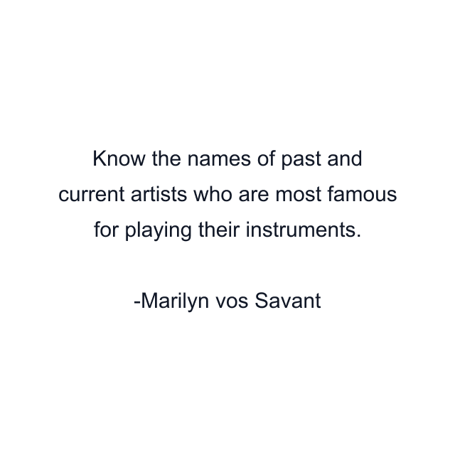 Know the names of past and current artists who are most famous for playing their instruments.