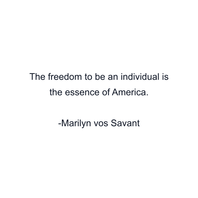 The freedom to be an individual is the essence of America.