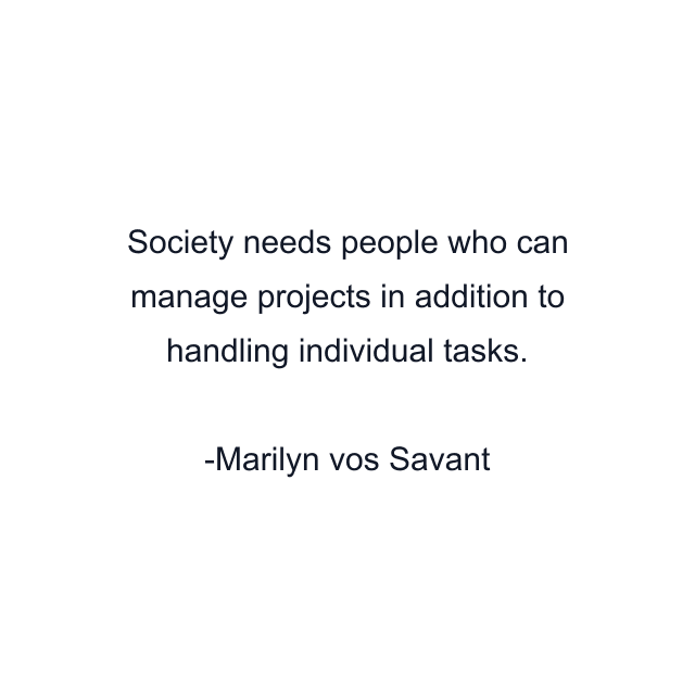 Society needs people who can manage projects in addition to handling individual tasks.