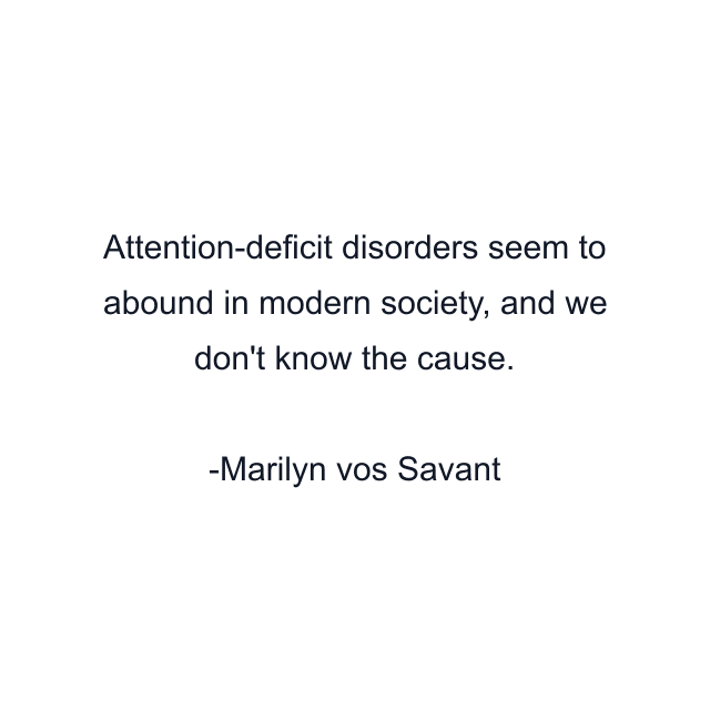 Attention-deficit disorders seem to abound in modern society, and we don't know the cause.