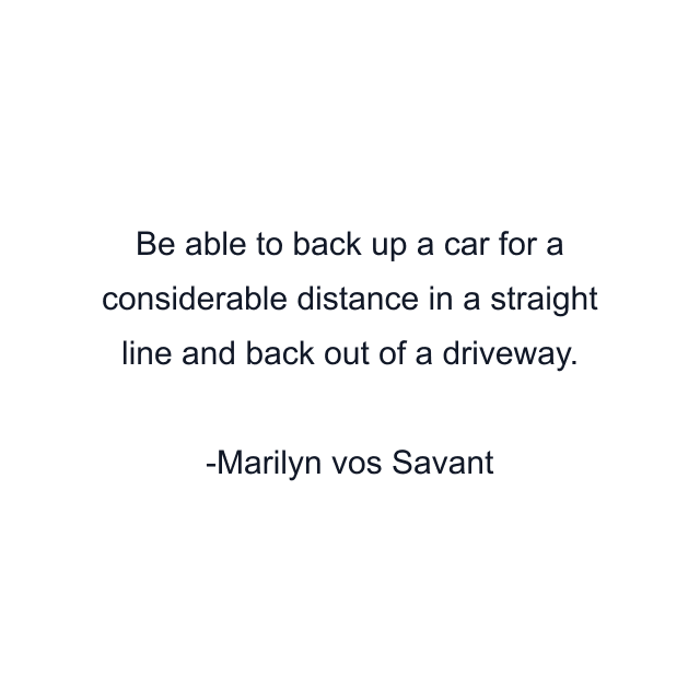 Be able to back up a car for a considerable distance in a straight line and back out of a driveway.