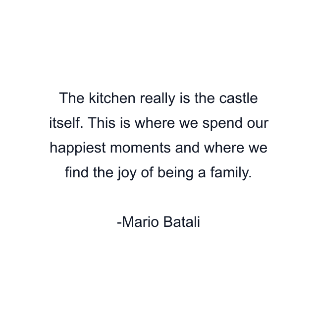 The kitchen really is the castle itself. This is where we spend our happiest moments and where we find the joy of being a family.